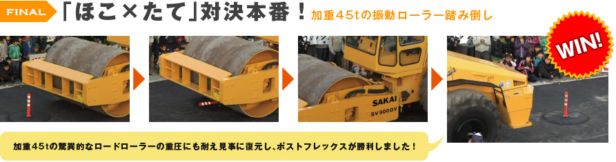 「ほこ×たて」対決本番！加重45tの振動ローラー踏み倒し：加重45tの驚異的なロードローラーの重圧にも耐え見事に復元し、ポストフレックスが勝利しました。
