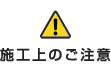 施工上のご注意