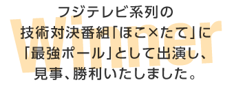 フジテレビ系列の技術対決番組「ほこ×たて」に「最強ポール」として出演し、見事、勝利いたしました。