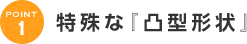 特殊な『凸型形状』