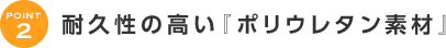 耐久性の高い『ポリウレタン素材』